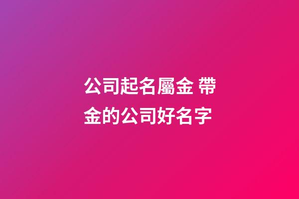 公司起名屬金 帶金的公司好名字-第1張-公司起名-玄機派